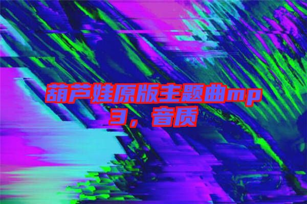 葫蘆娃原版主題曲mp3，音質(zhì)