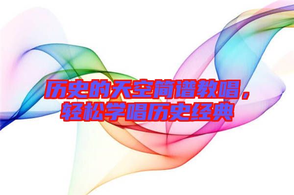 歷史的天空簡譜教唱，輕松學唱歷史經(jīng)典