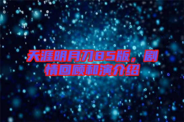 天涯明月刀85版，劇情回顧和演介紹