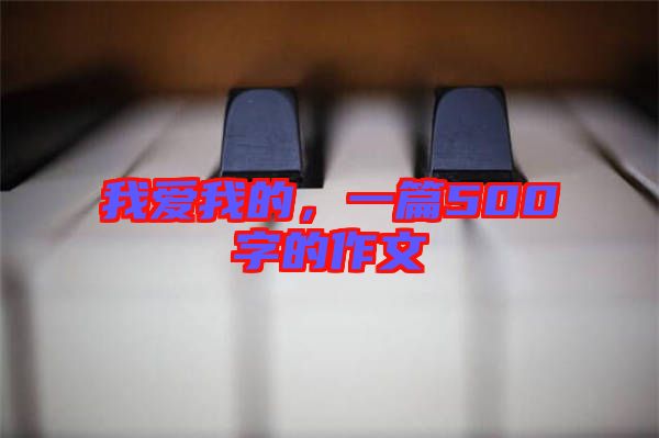 我愛我的，一篇500字的作文