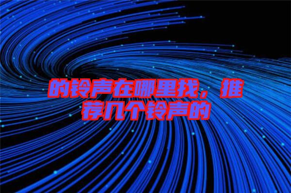 的鈴聲在哪里找，推薦幾個鈴聲的