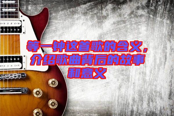 等一鐘這首歌的含義，介紹歌曲背后的故事和意義