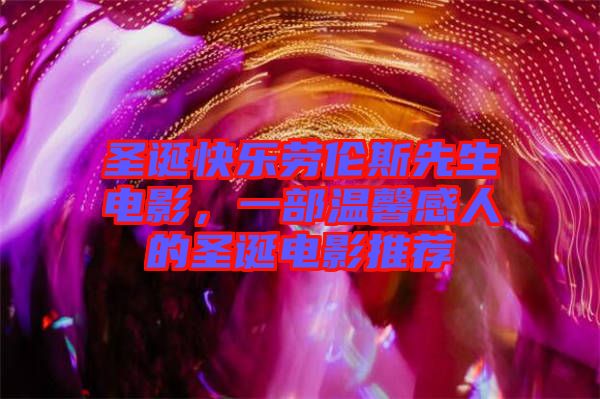 圣誕快樂勞倫斯先生電影，一部溫馨感人的圣誕電影推薦