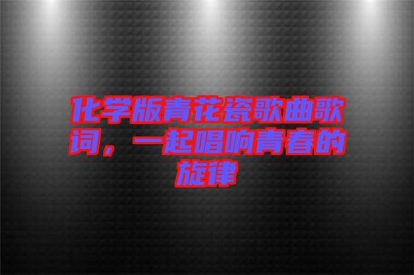 化學(xué)版青花瓷歌曲歌詞，一起唱響青春的旋律