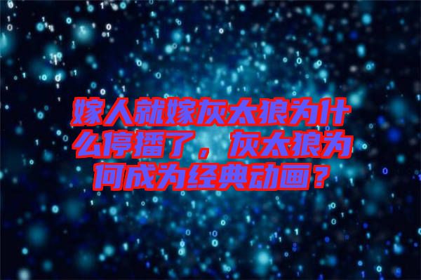 嫁人就嫁灰太狼為什么停播了，灰太狼為何成為經(jīng)典動(dòng)畫？