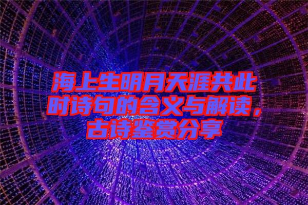 海上生明月天涯共此時詩句的含義與解讀，古詩鑒賞分享