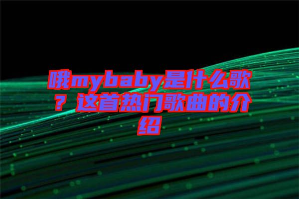 哦mybaby是什么歌？這首熱門歌曲的介紹