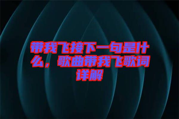 帶我飛接下一句是什么，歌曲帶我飛歌詞詳解