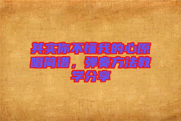 其實(shí)你不懂我的心原唱簡(jiǎn)譜，彈奏方法教學(xué)分享