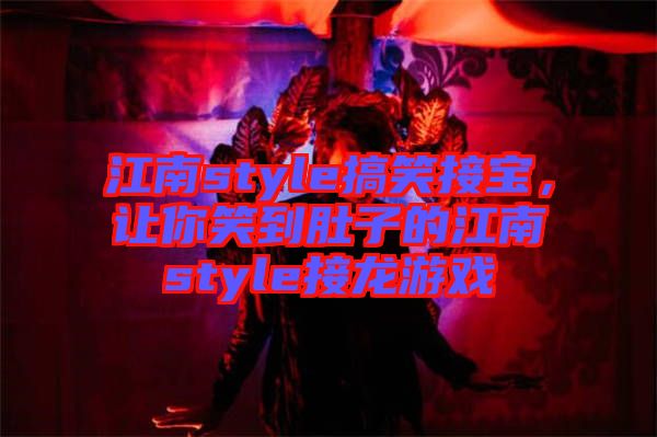 江南style搞笑接寶，讓你笑到肚子的江南style接龍游戲