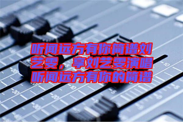 聽(tīng)聞遠(yuǎn)方有你簡(jiǎn)譜劉藝雯，享劉藝雯演唱聽(tīng)聞遠(yuǎn)方有你的簡(jiǎn)譜