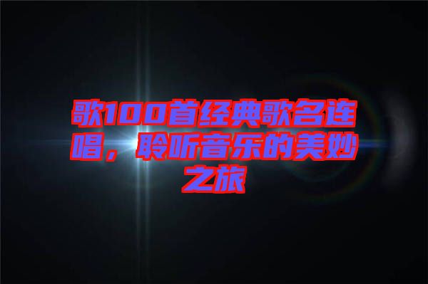 歌100首經(jīng)典歌名連唱，聆聽音樂的美妙之旅