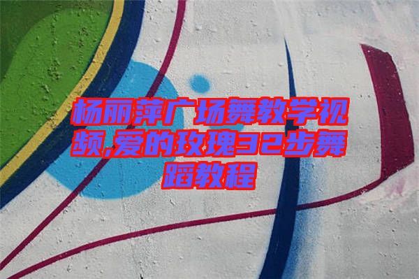 楊麗萍廣場(chǎng)舞教學(xué)視頻,愛(ài)的玫瑰32步舞蹈教程