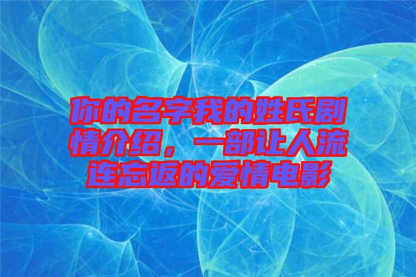 你的名字我的姓氏劇情介紹，一部讓人流連忘返的愛(ài)情電影
