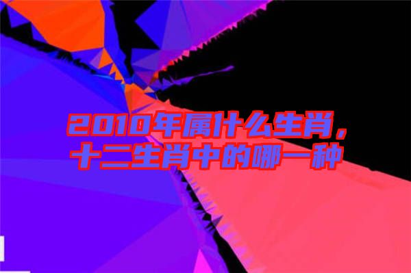 2010年屬什么生肖，十二生肖中的哪一種