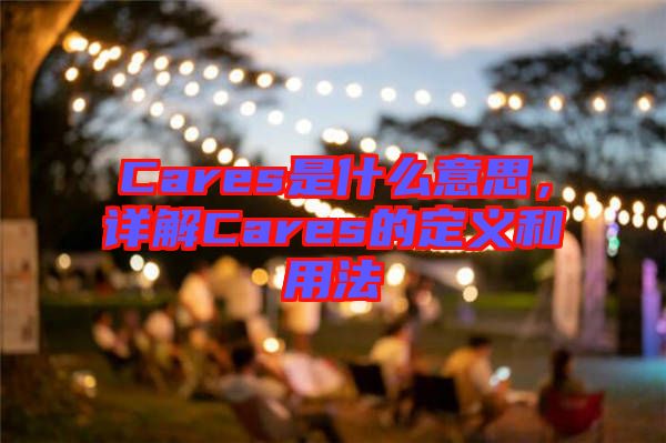 Cares是什么意思，詳解Cares的定義和用法