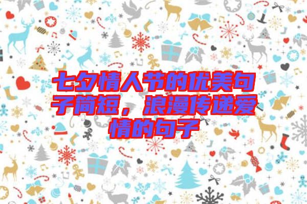 七夕情人節(jié)的優(yōu)美句子簡(jiǎn)短，浪漫傳遞愛(ài)情的句子