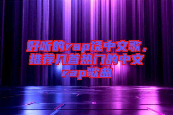 好聽的rap饒中文歌，推薦幾首熱門的中文rap歌曲