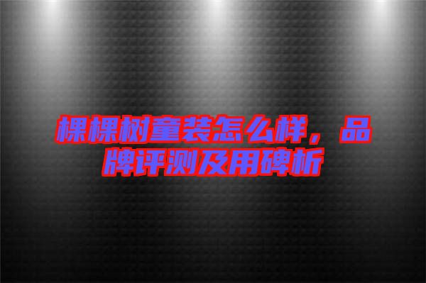 棵棵樹童裝怎么樣，品牌評測及用碑析