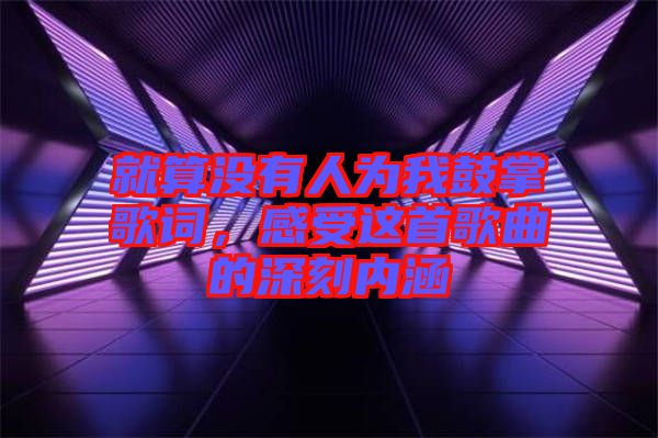 就算沒有人為我鼓掌歌詞，感受這首歌曲的深刻內(nèi)涵