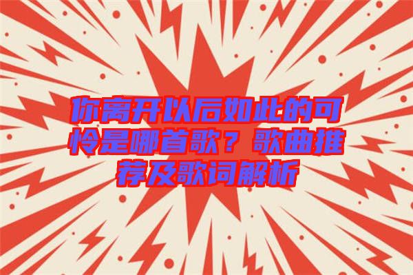 你離開以后如此的可憐是哪首歌？歌曲推薦及歌詞解析