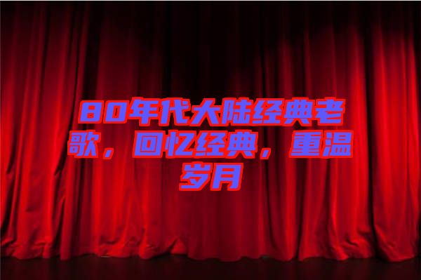80年代大陸經(jīng)典老歌，回憶經(jīng)典，重溫歲月
