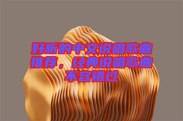 好聽(tīng)的中文說(shuō)唱歌曲推薦，經(jīng)典說(shuō)唱歌曲不容錯(cuò)過(guò)