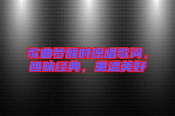 歌曲夢醒時原唱歌詞，回味經(jīng)典，重溫美好
