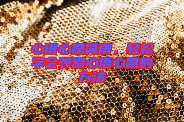 心語心愿簡譜，輕松學(xué)會彈唱心語心愿的方法