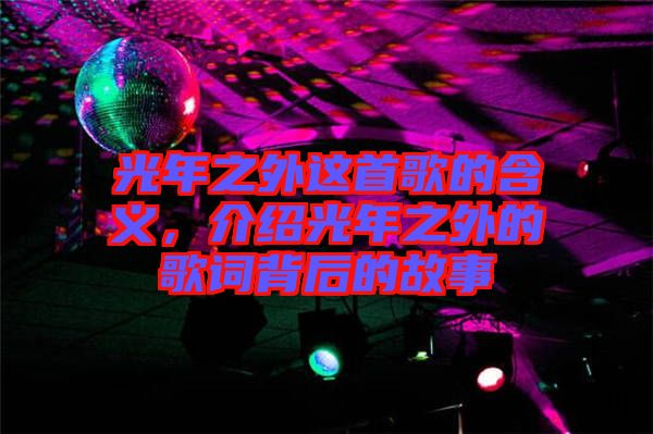 光年之外這首歌的含義，介紹光年之外的歌詞背后的故事