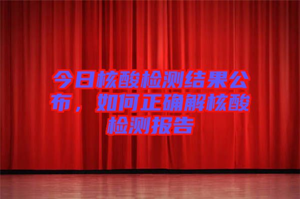 今日核酸檢測結(jié)果公布，如何正確解核酸檢測報(bào)告