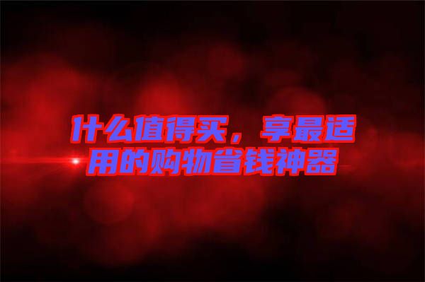 什么值得買，享最適用的購物省錢神器