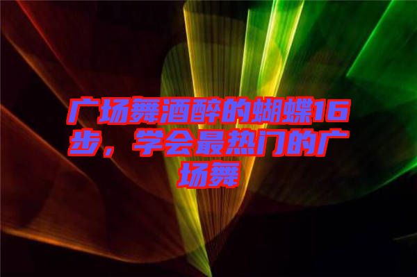 廣場舞酒醉的蝴蝶16步，學會最熱門的廣場舞