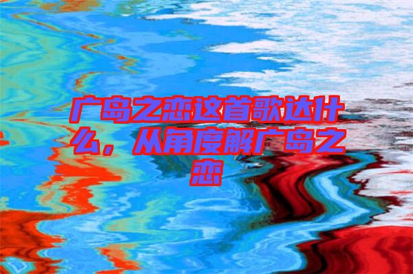 廣島之戀這首歌達什么，從角度解廣島之戀