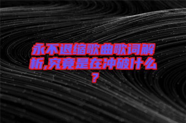 永不退縮歌曲歌詞解析,究竟是在沖破什么？