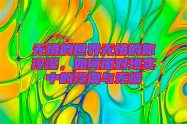 無情的世界無情的你冷漠，如何面對現(xiàn)實中的冷漠與無情