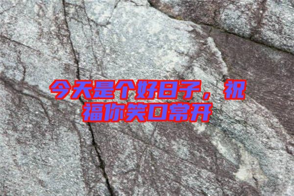 今天是個(gè)好日子，祝福你笑口常開(kāi)