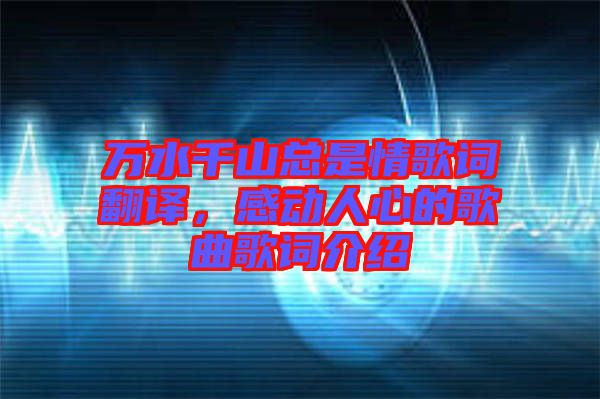 萬水千山總是情歌詞翻譯，感動人心的歌曲歌詞介紹