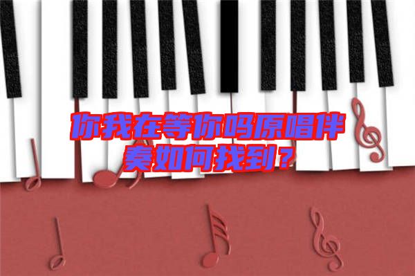 你我在等你嗎原唱伴奏如何找到？