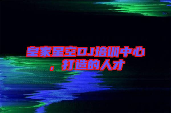 皇家星空DJ培訓中心，打造的人才