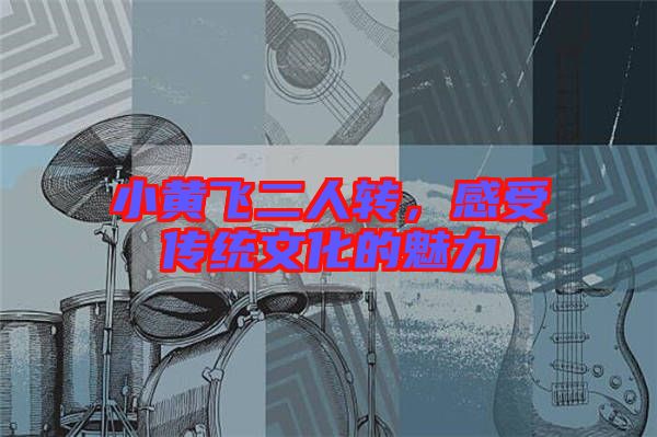 小黃飛二人轉，感受傳統(tǒng)文化的魅力