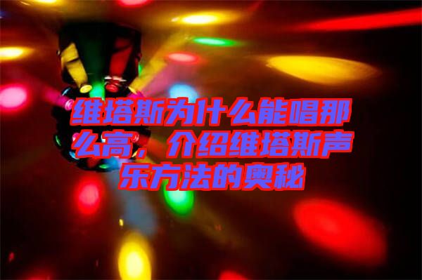 維塔斯為什么能唱那么高，介紹維塔斯聲樂方法的奧秘
