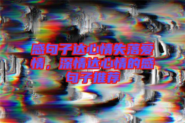 感句子達(dá)心情失落愛情，深情達(dá)心情的感句子推薦