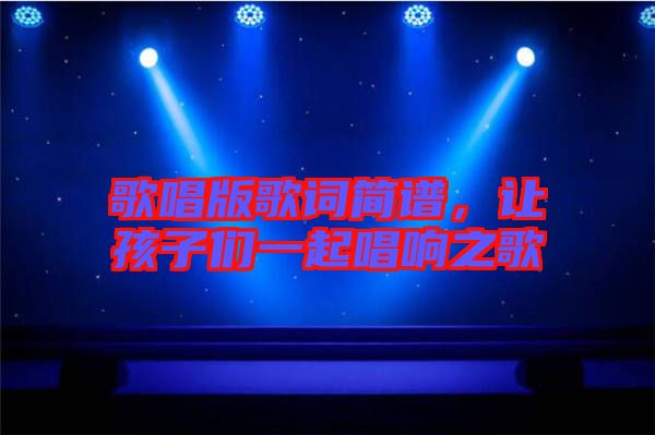 歌唱版歌詞簡(jiǎn)譜，讓孩子們一起唱響之歌
