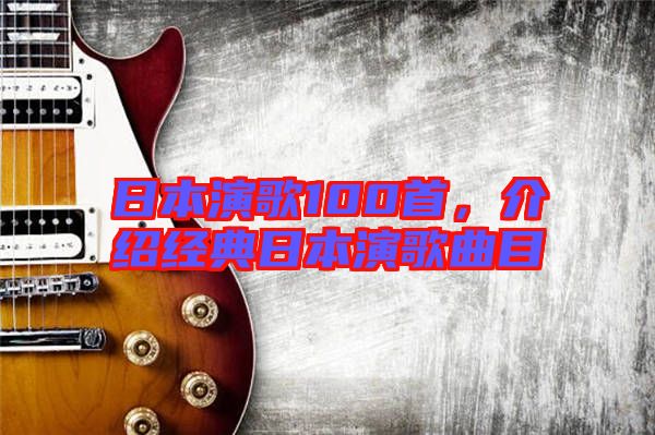 日本演歌100首，介紹經(jīng)典日本演歌曲目