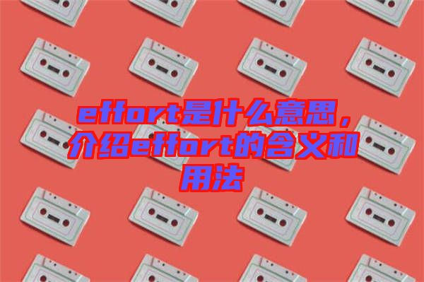 effort是什么意思，介紹effort的含義和用法