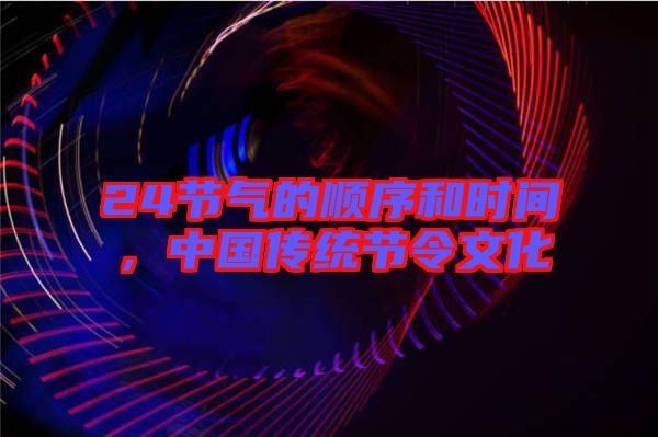 24節(jié)氣的順序和時間，中國傳統(tǒng)節(jié)令文化