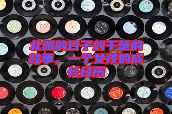 北路的日子劉千楚的故事，一個女孩的成長經(jīng)歷