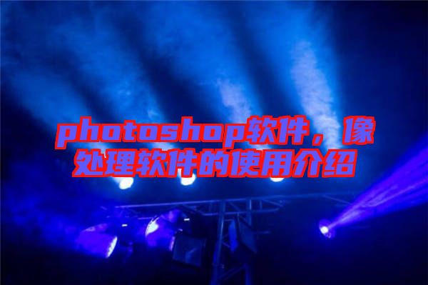 photoshop軟件，像處理軟件的使用介紹
