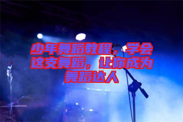 少年舞蹈教程，學(xué)會這支舞蹈，讓你成為舞蹈達人